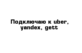 Подключаю к uber, yandex, gett 